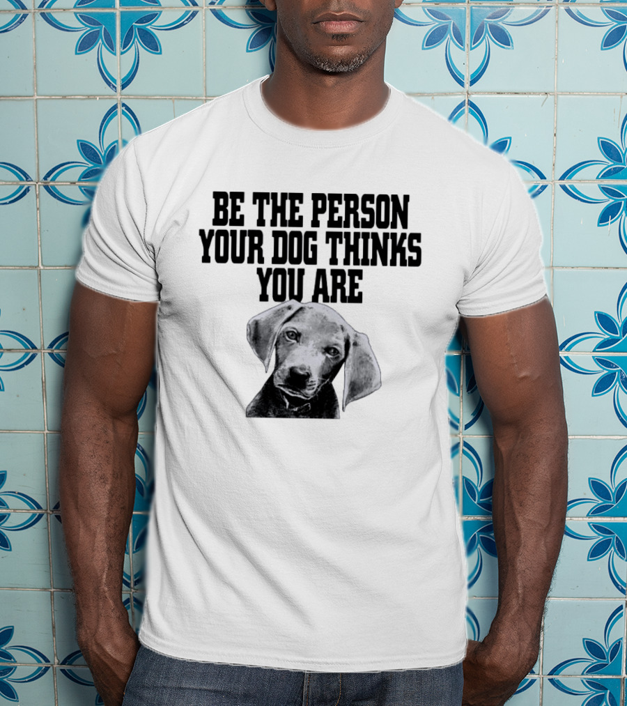 Be The Person Your Dog Thinks You Are Dog Portrait Motivation T-Shirt
