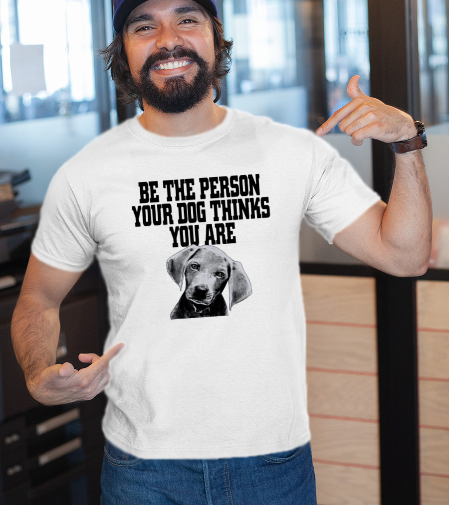 Be The Person Your Dog Thinks You Are Dog Portrait Motivation T-Shirt