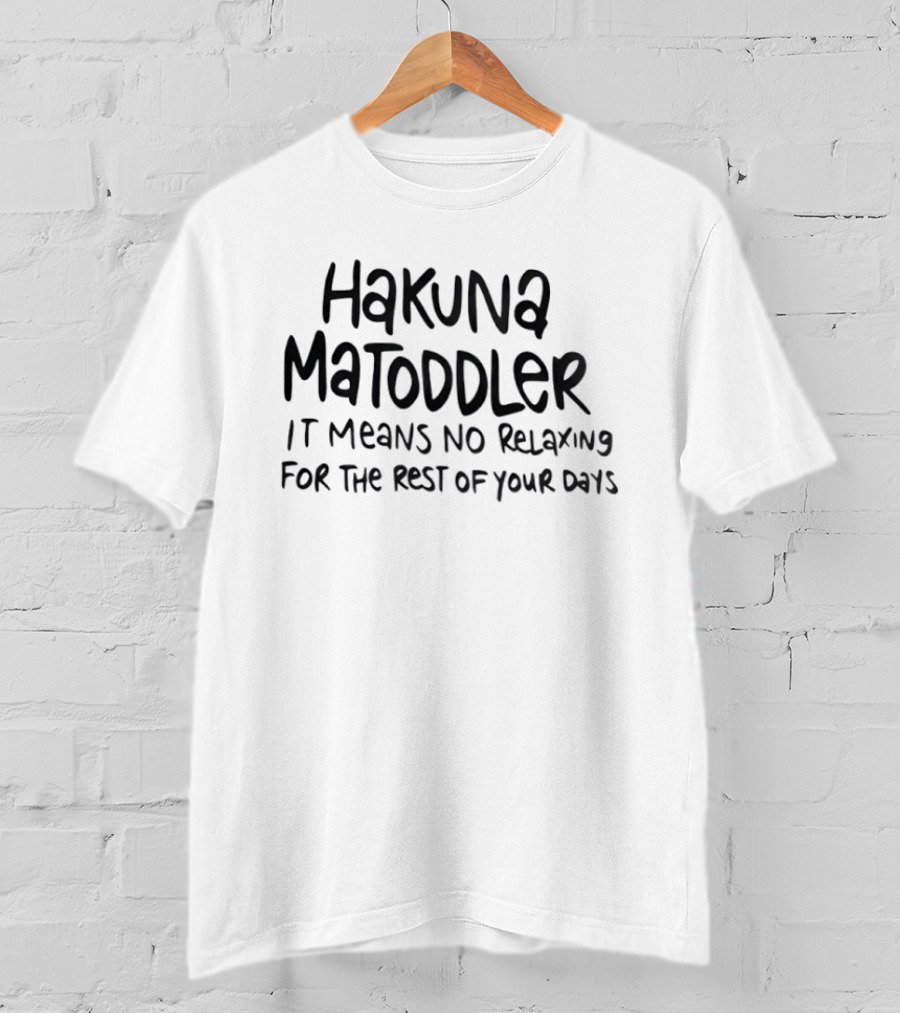 Hakuna Matoddler No Relaxing For The Rest Of Your Days T-Shirt