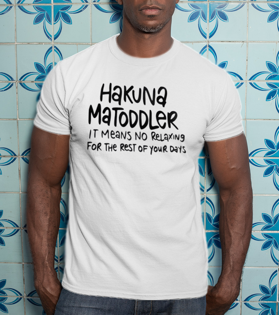 Hakuna Matoddler No Relaxing For The Rest Of Your Days T-Shirt