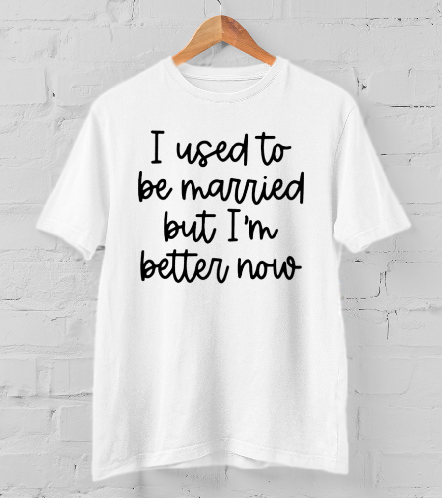 I Used To Be Married But I'm Better Now T-Shirt