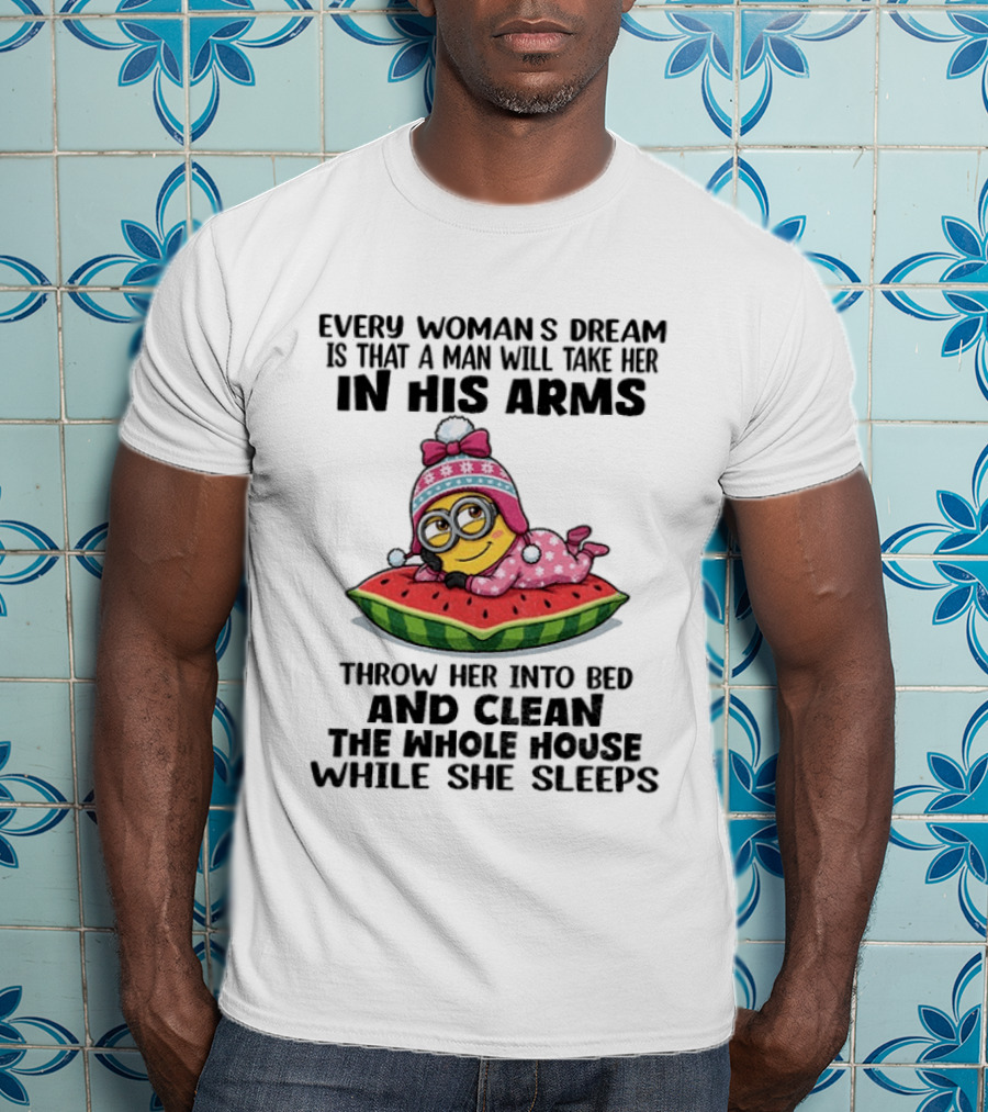 Every Woman's Dream Minion In His Arms Watermelon Bed Clean House T-Shirt