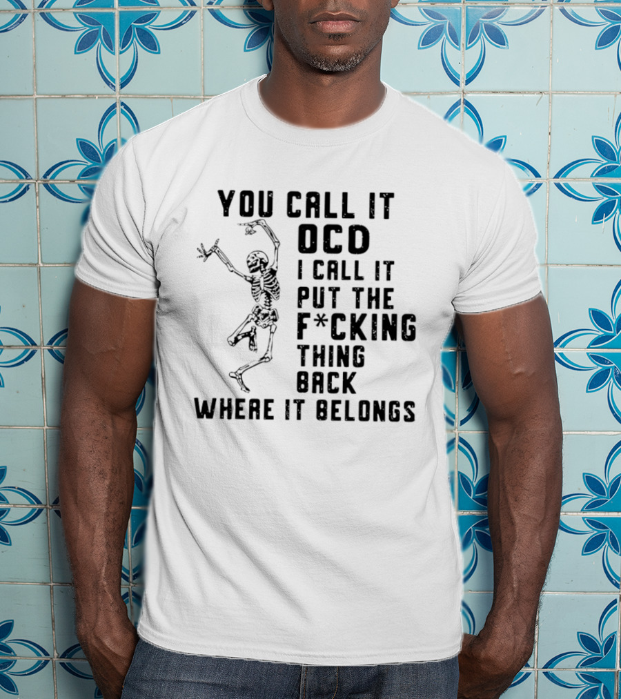 Skeleton You Call It OCD I Call It Put The F*cking Thing Back Where It Belongs T-Shirt