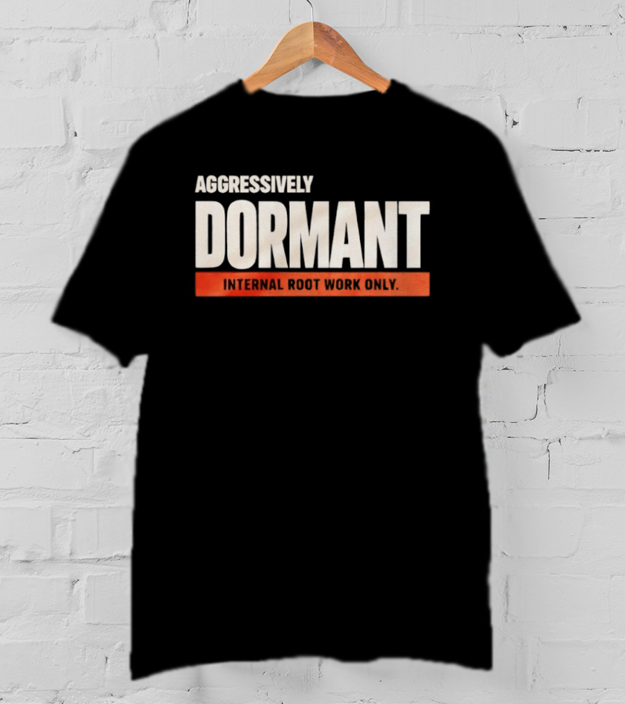 Aggressively Dormant Internal Root Work Only T-Shirt