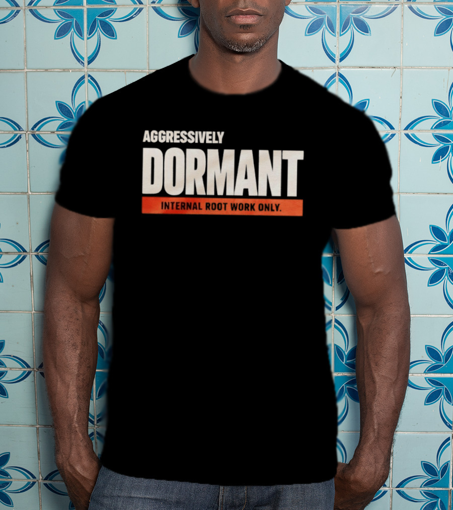 Aggressively Dormant Internal Root Work Only T-Shirt