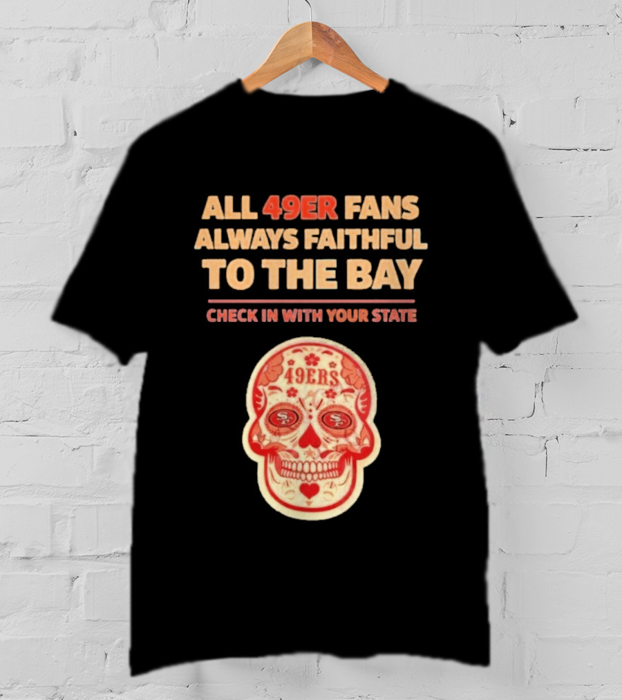 All 49ers Fans Always Faithful To The Bay Check In With Your State 49ers T-Shirt