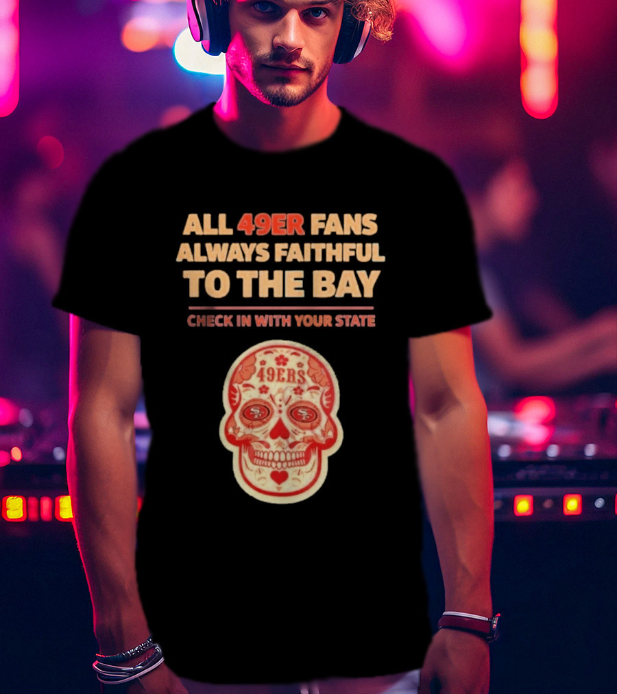 All 49ers Fans Always Faithful To The Bay Check In With Your State 49ers T-Shirt