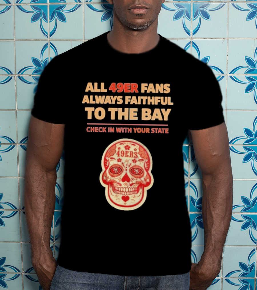 All 49ers Fans Always Faithful To The Bay Check In With Your State 49ers T-Shirt