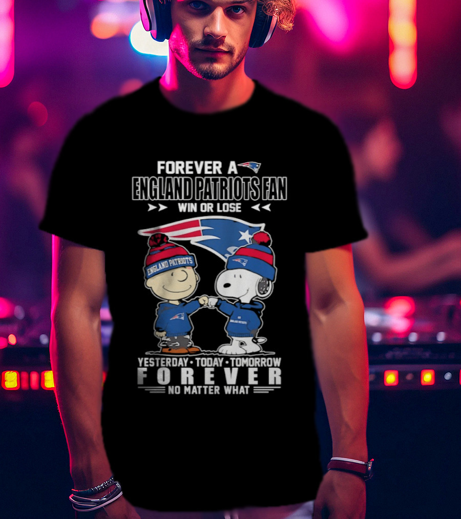 Forever A New England Patriots Fan Win Or Lose Yesterday Today Tomorrow No Matter What T-Shirt