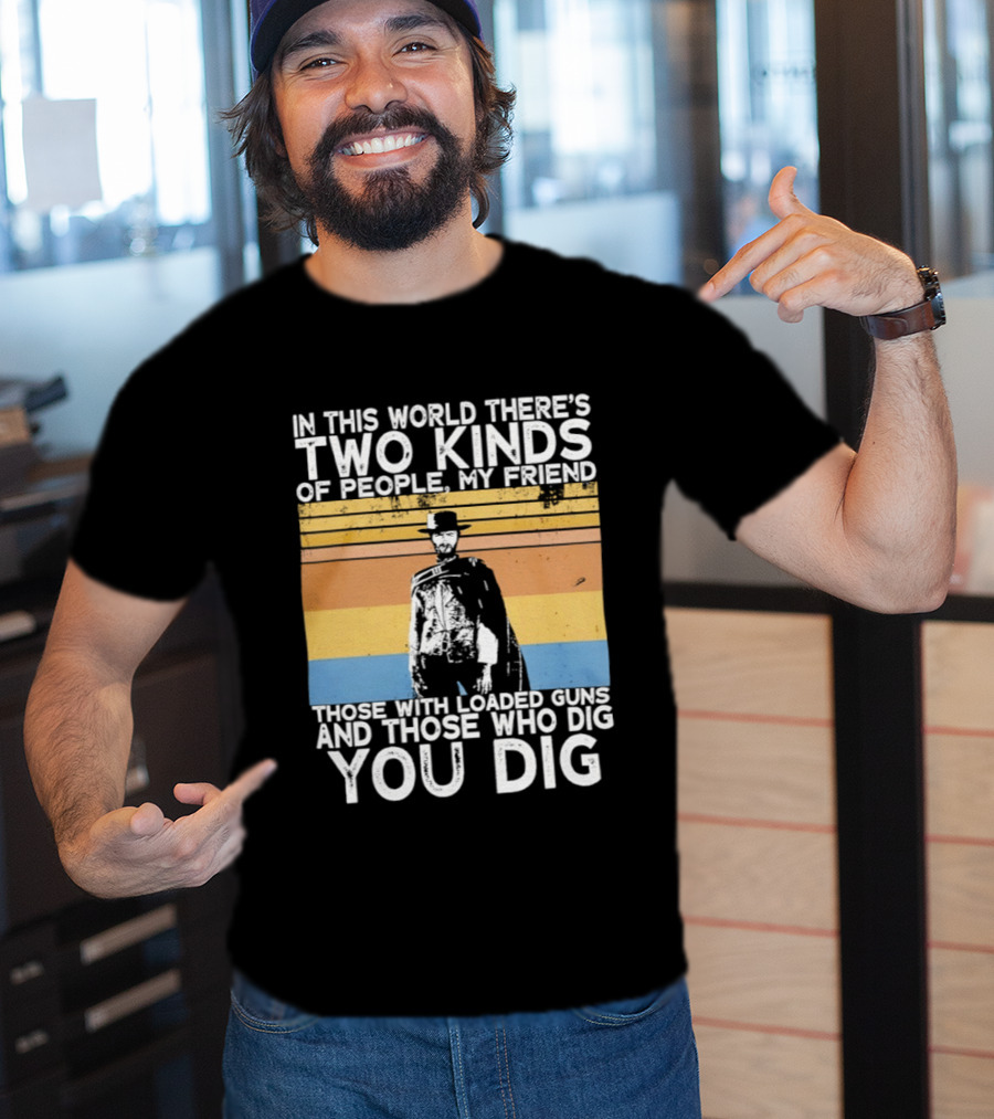 In This World There's Two Kinds Of People My Friend Those With Loaded Guns And Those Who Dig You Dig T-Shirt