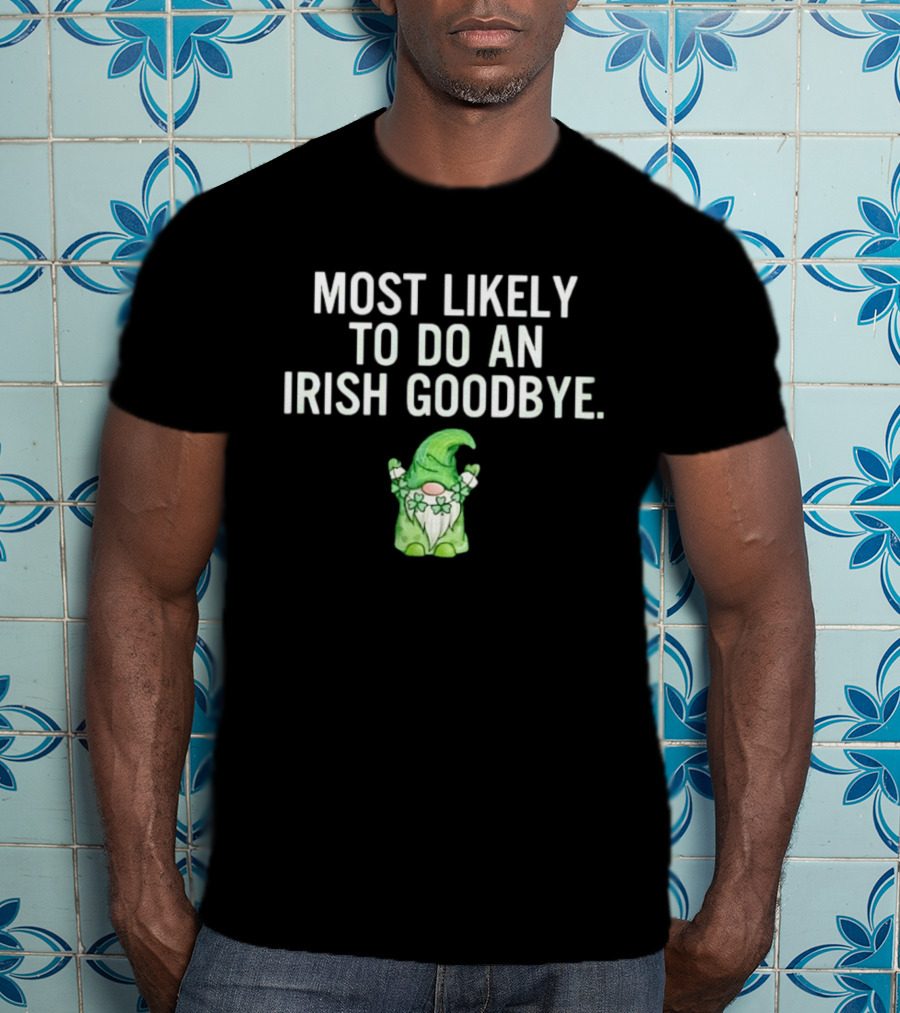 Most Likely To Do An Irish Goodbye Gnome With Shamrocks And Hat T-Shirt