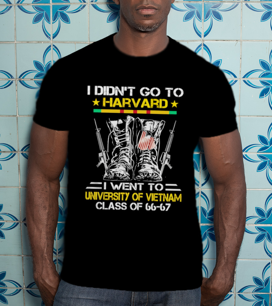 I Didn't Go To Harvard I Went To University Of Vietnam Class Of 66 67 Boots And Guns T-Shirt
