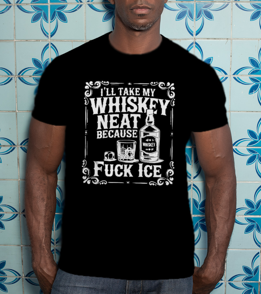 I'll Take My Whiskey Neat Because Fuck ICE Whiskey Bottle And Glass T-Shirt