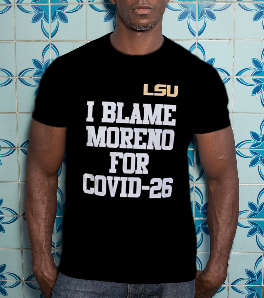 LSU Tigers I Blame Moreno For COVID 26 T-Shirt