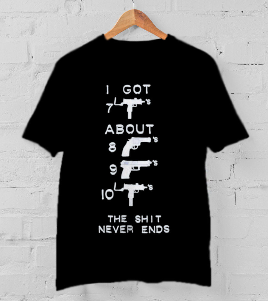 I Got 7 Mac 11s About 8 9 10 The Shit Never Ends T-Shirt