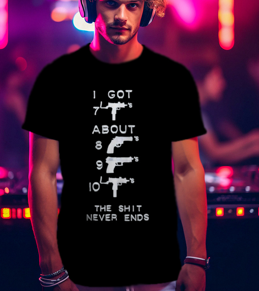 I Got 7 Mac 11s About 8 9 10 The Shit Never Ends T-Shirt