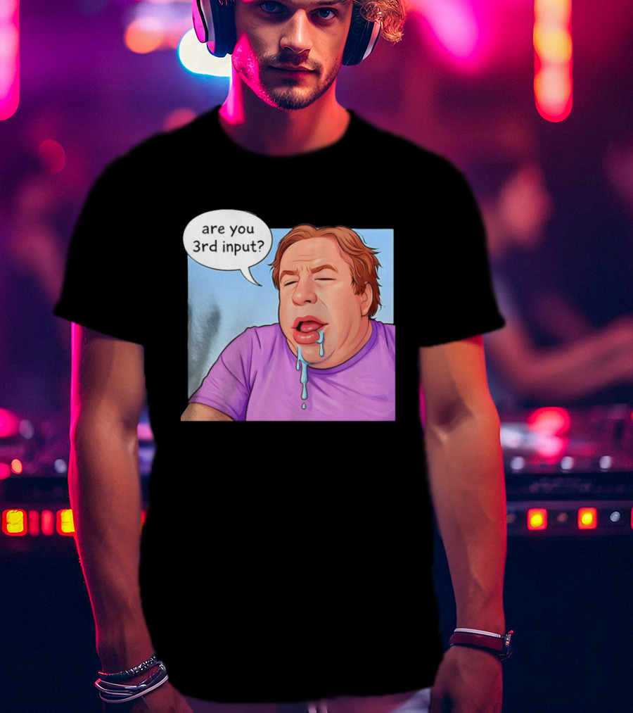 Are You 3rd Input Meme Spew T-Shirt
