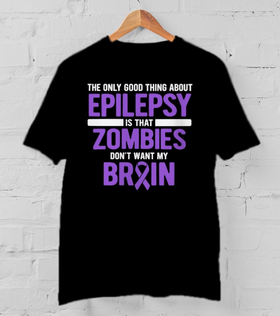 The Only Good Thing About Epilepsy Is That Zombies Don't Want My Brain T-Shirt