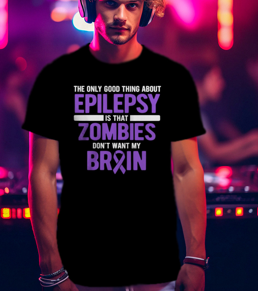 The Only Good Thing About Epilepsy Is That Zombies Don't Want My Brain T-Shirt