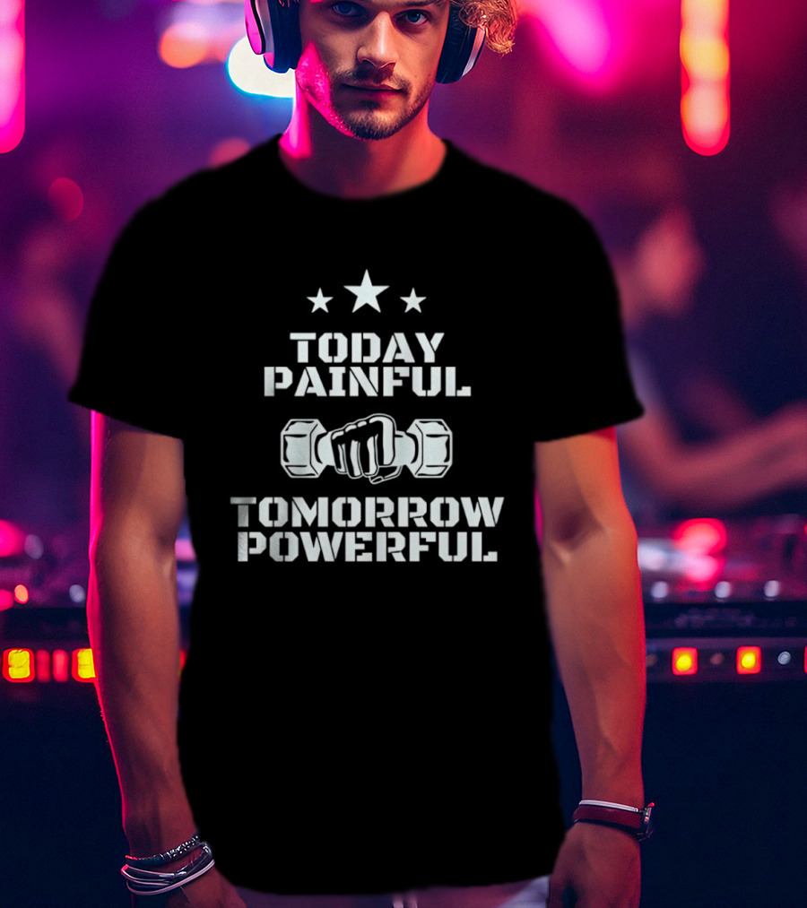 Today Painful Tomorrow Powerful Motivational Fitness Quote With Dumbbell Fist And Stars T-Shirt