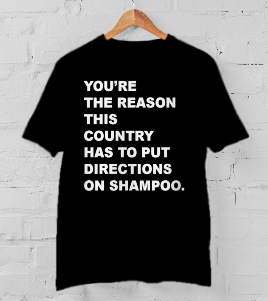 You're The Reason This Country Has To Put Directions On Shampoo T-Shirt