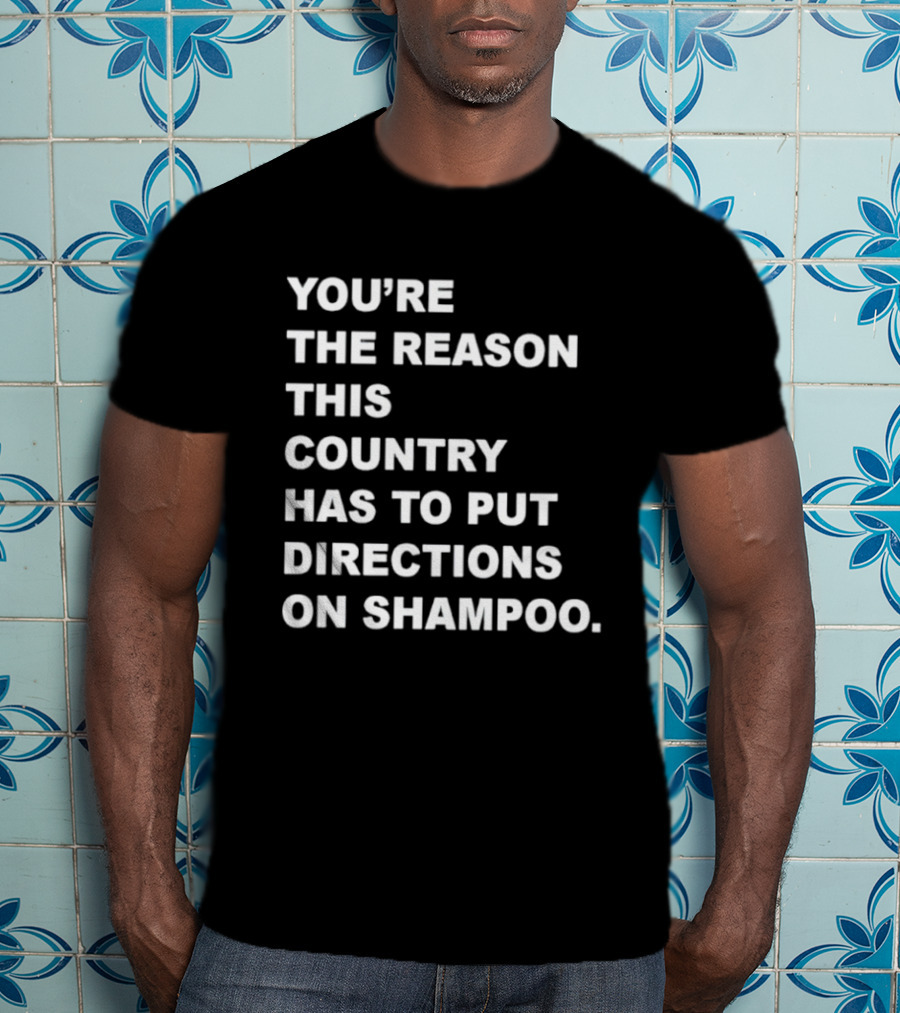 You're The Reason This Country Has To Put Directions On Shampoo T-Shirt