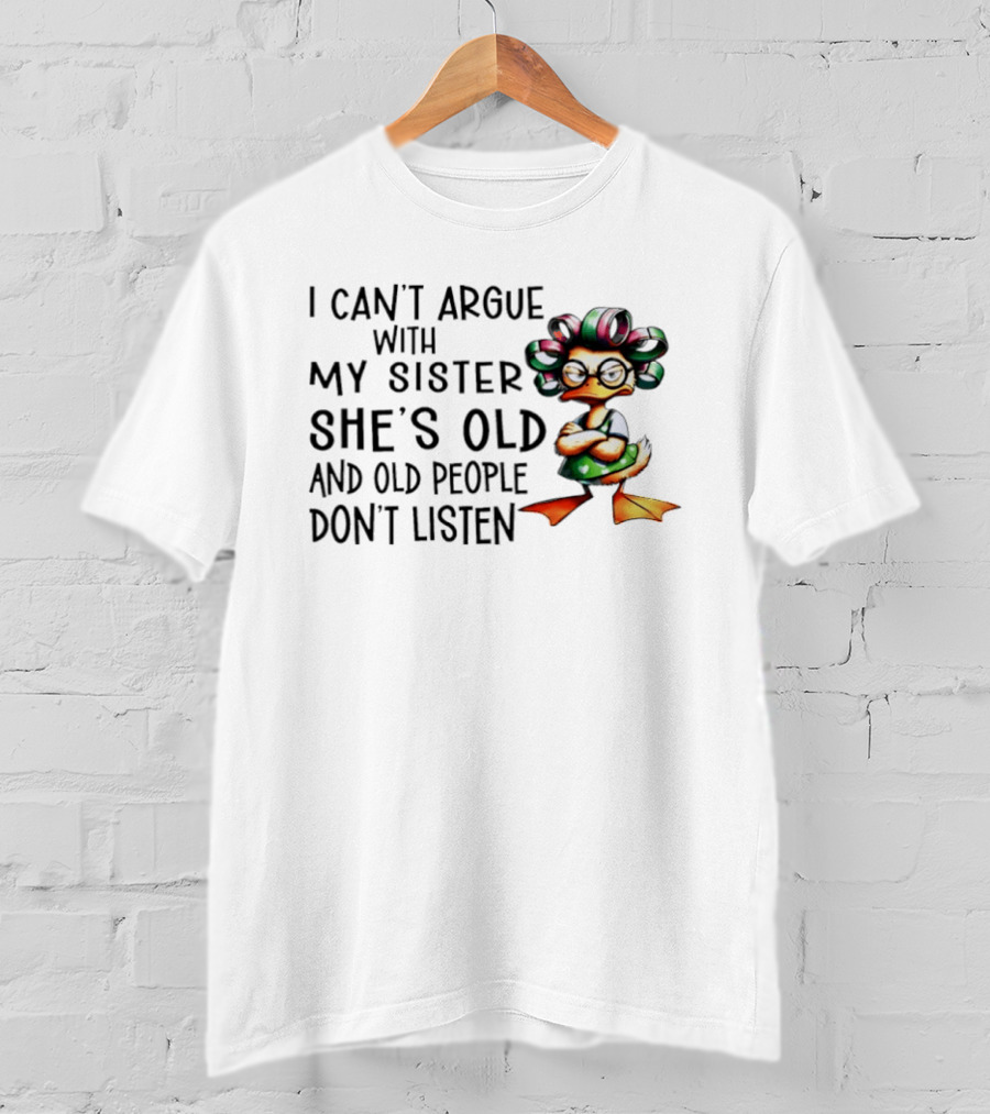 I Can't Argue With My Sister She's Old And Old People Don't Listen Duck T-Shirt