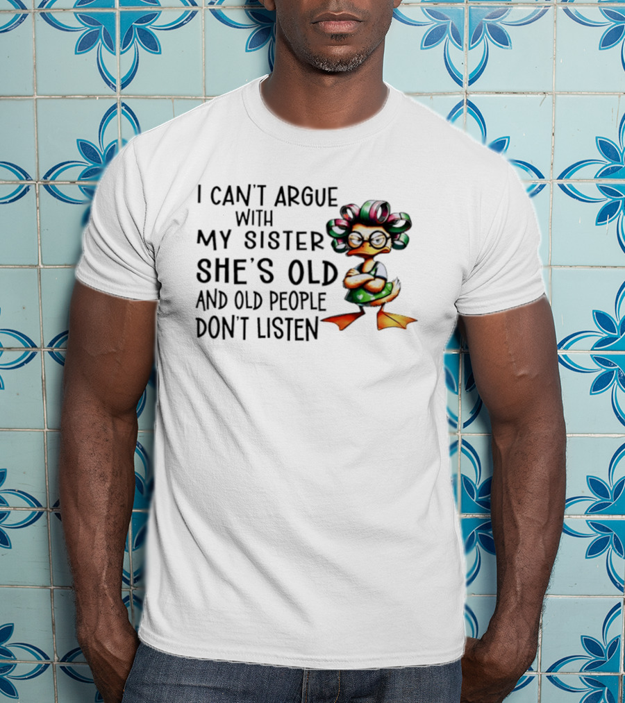 I Can't Argue With My Sister She's Old And Old People Don't Listen Duck T-Shirt