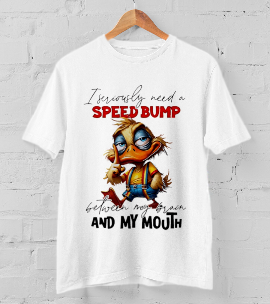 I Seriously Need A Speed Bump Between My Brain And My Mouth Duck T-Shirt