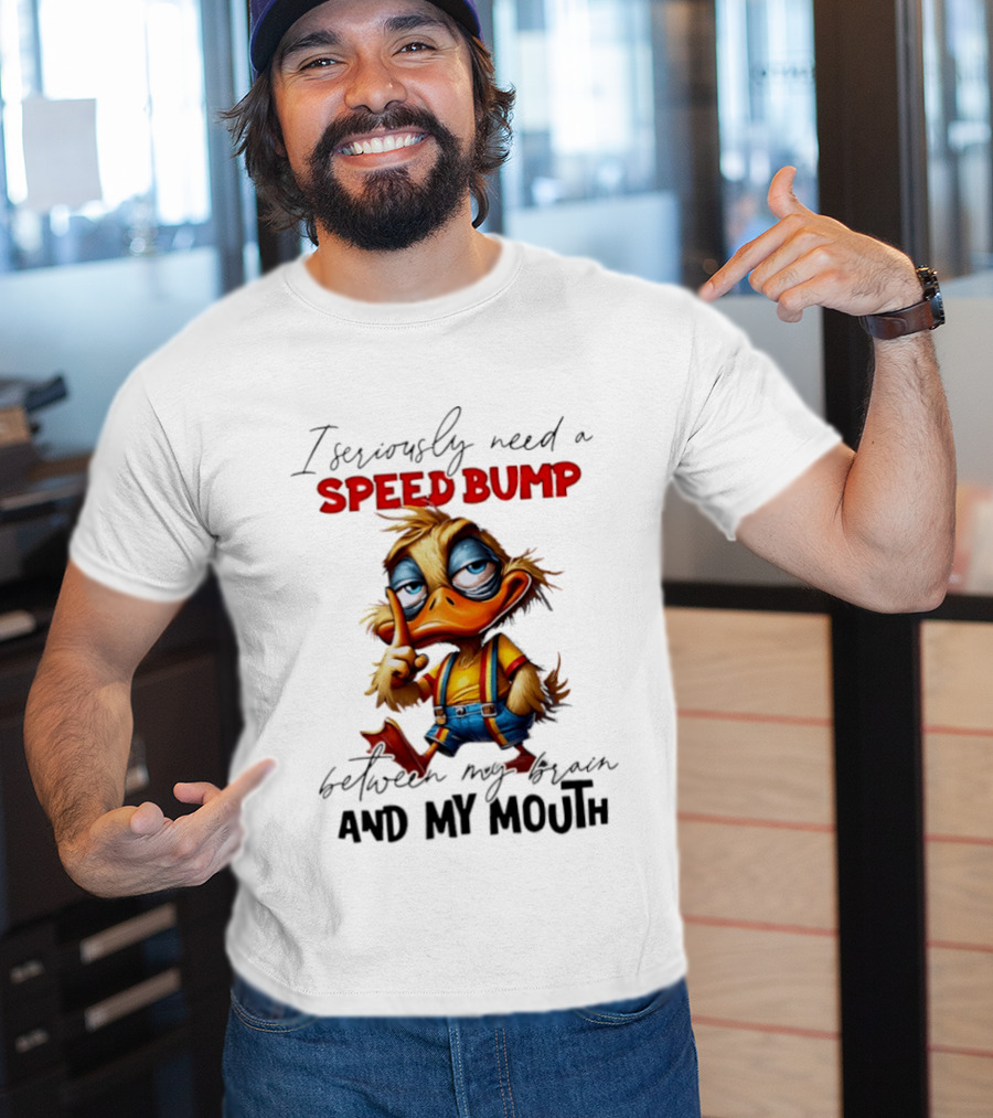 I Seriously Need A Speed Bump Between My Brain And My Mouth Duck T-Shirt