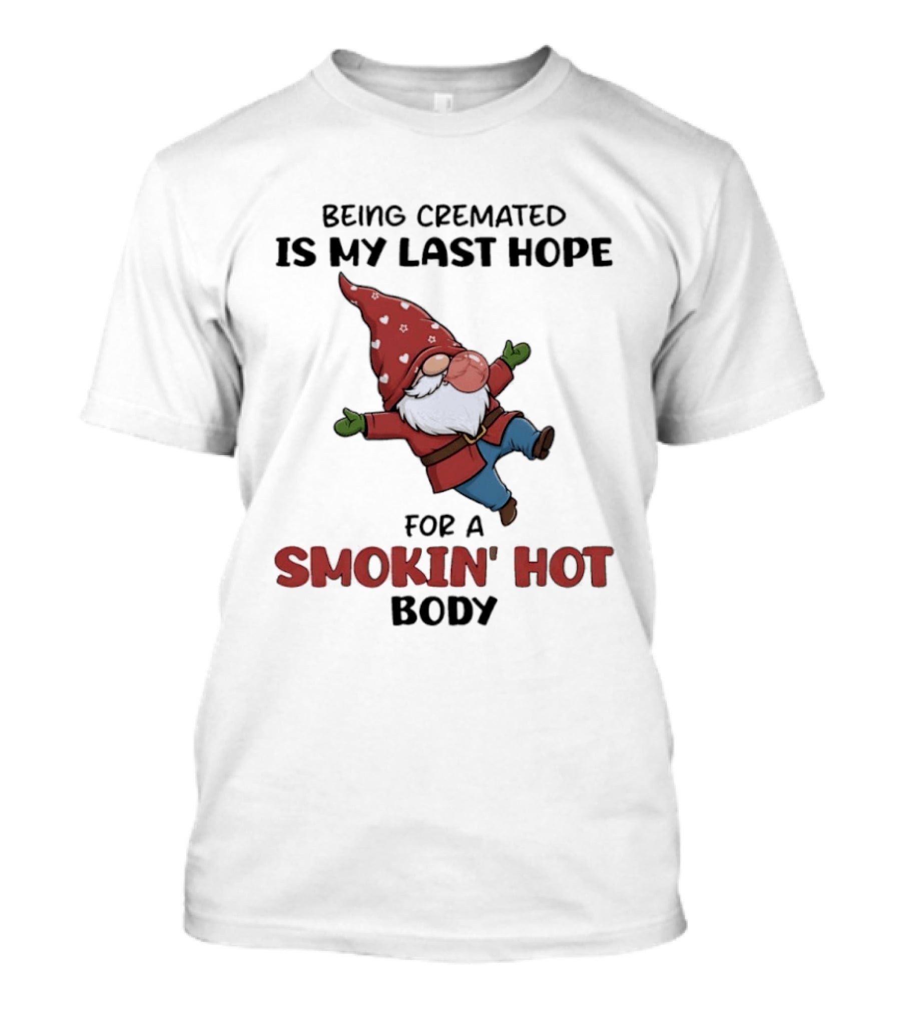 Gnome Being Cremated Is My Last Hope For A Smokin' Hot Body T-Shirt