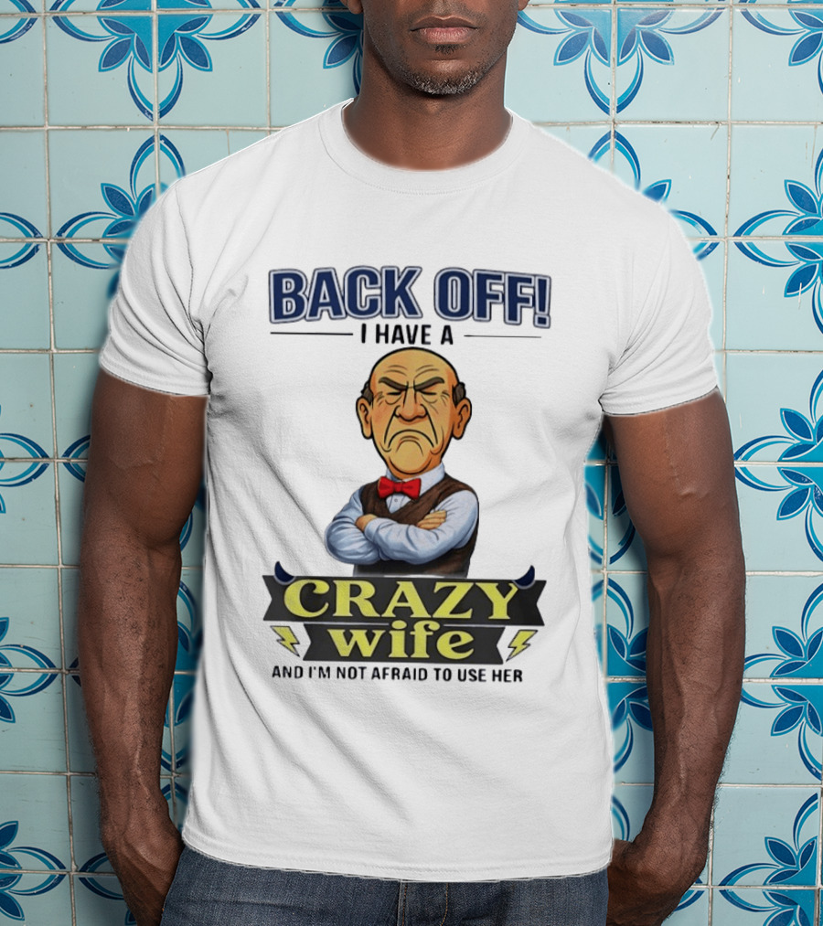 Back Off I Have A Crazy Wife And I'm Not Afraid To Use Her T-Shirt