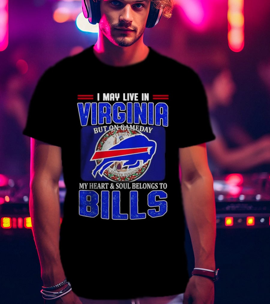 I May Live In Virginia But On Gameday My Heart And Soul Belongs To Bills T-Shirt