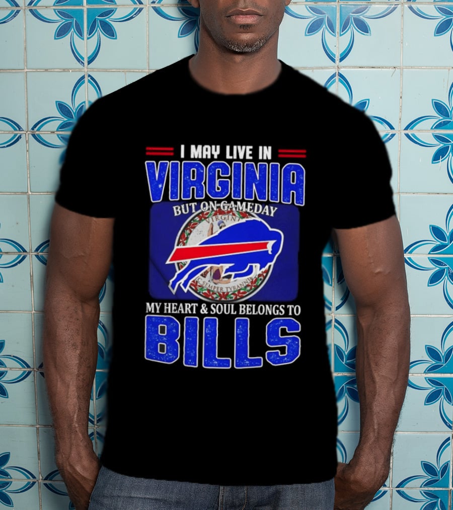 I May Live In Virginia But On Gameday My Heart And Soul Belongs To Bills T-Shirt
