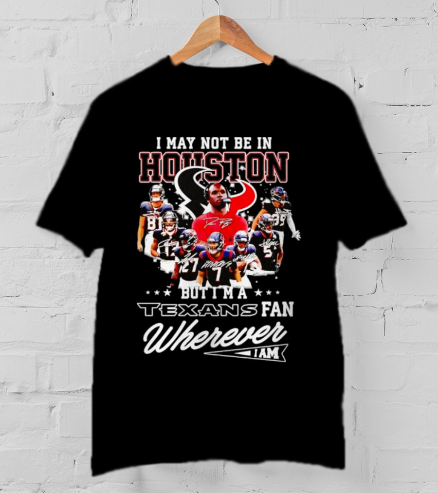 I May Not Be In Houston But I'm A Texans Fan Wherever I Am T-Shirt