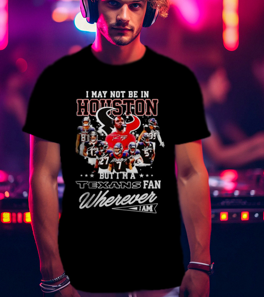 I May Not Be In Houston But I'm A Texans Fan Wherever I Am T-Shirt