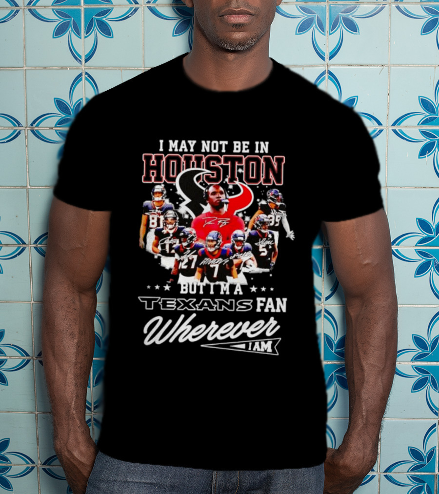 I May Not Be In Houston But I'm A Texans Fan Wherever I Am T-Shirt