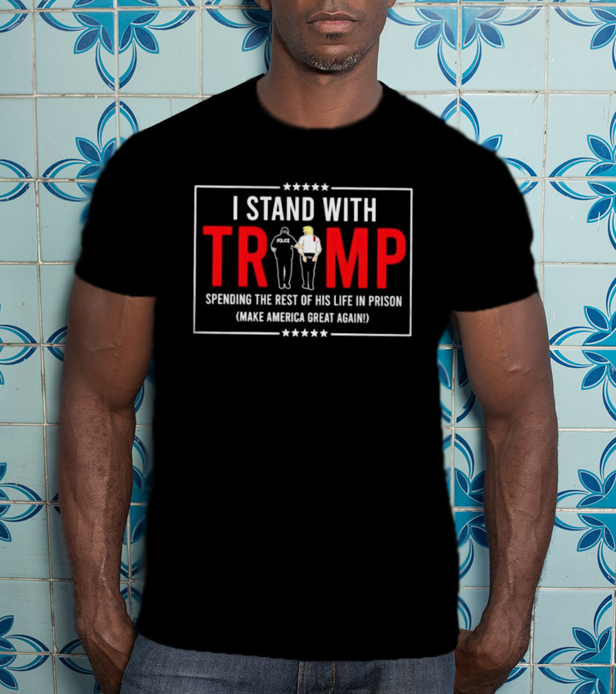 I Stand With Trump Spending The Rest Of His Life In Prison Make America Great Again T-Shirt