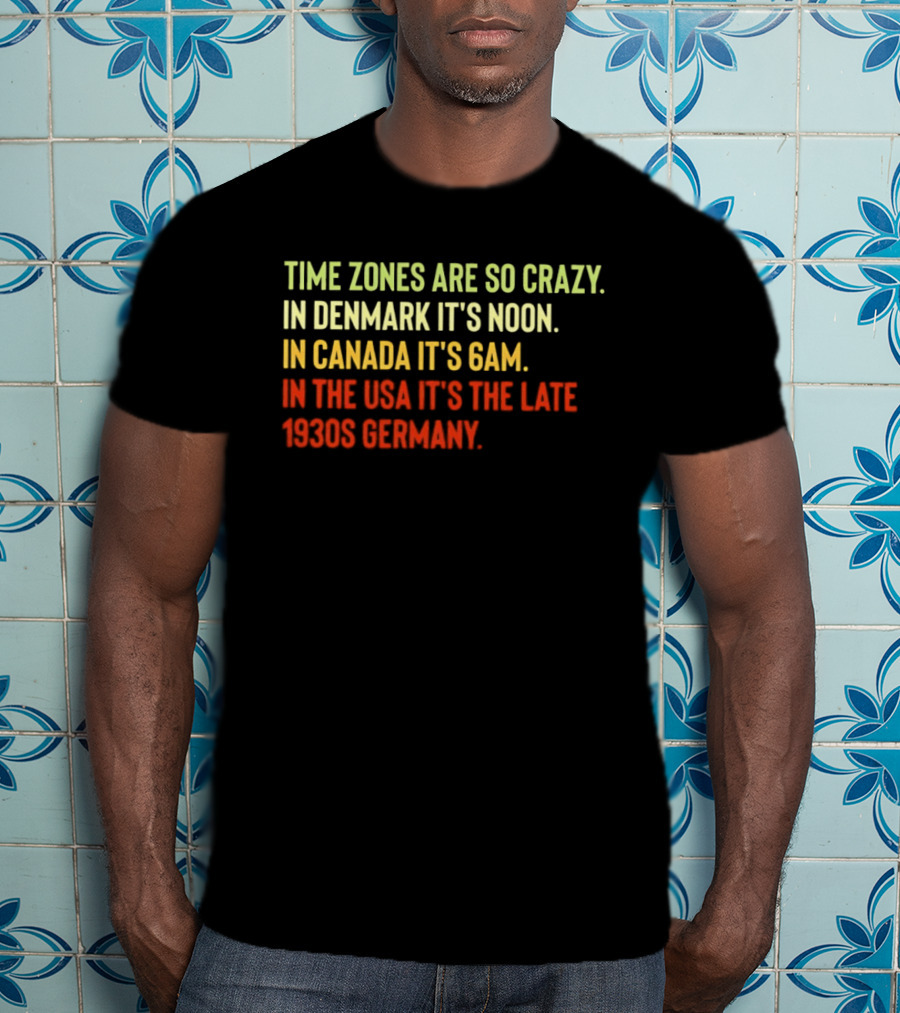 Time Zones Are So Crazy Denmark Noon Canada 6AM USA Late 1800s Germany T-Shirt