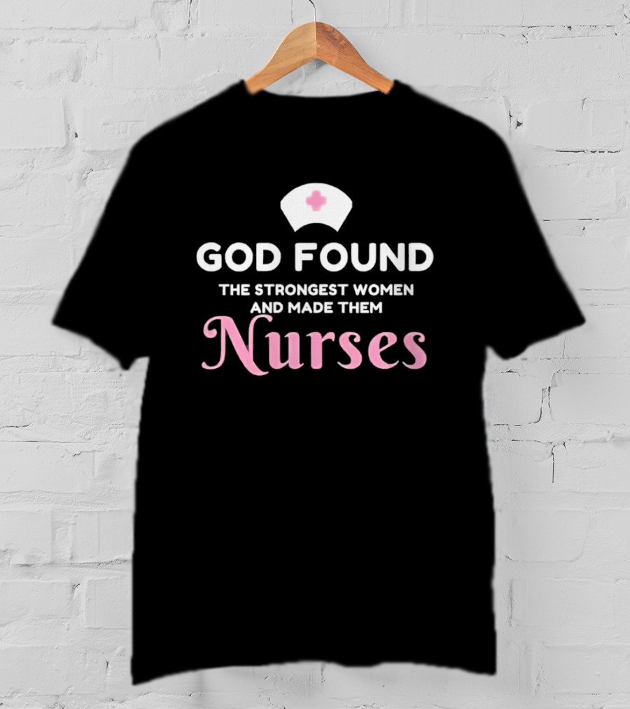 God Found The Strongest Women And Made Them Nurses Pink Nurse Hat T-Shirt