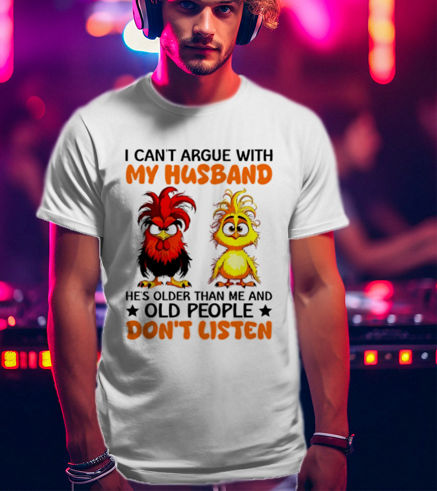 I Can't Argue With My Husband He's Older Than Me And Old People Don't Listen Rooster And Chick T-Shirt