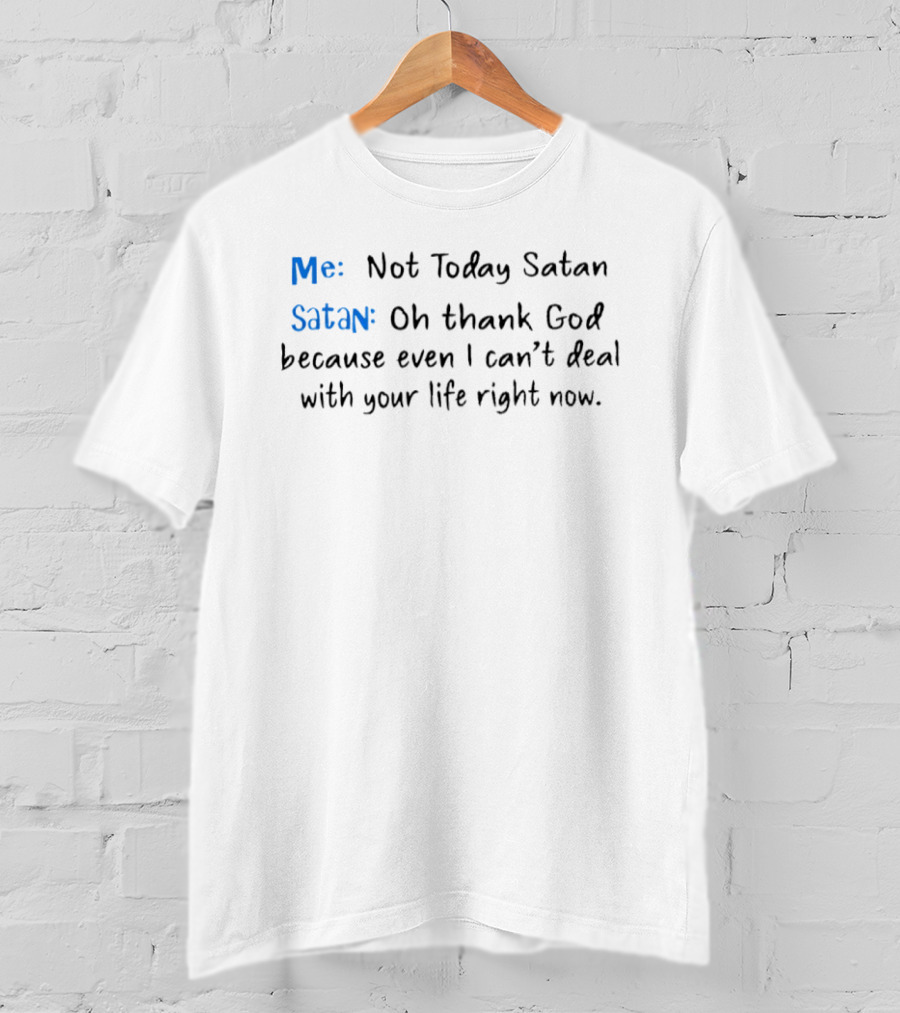 Me Not Today Satan Oh Thank God Because Even I Can't Deal With Your Life Right Now T-Shirt