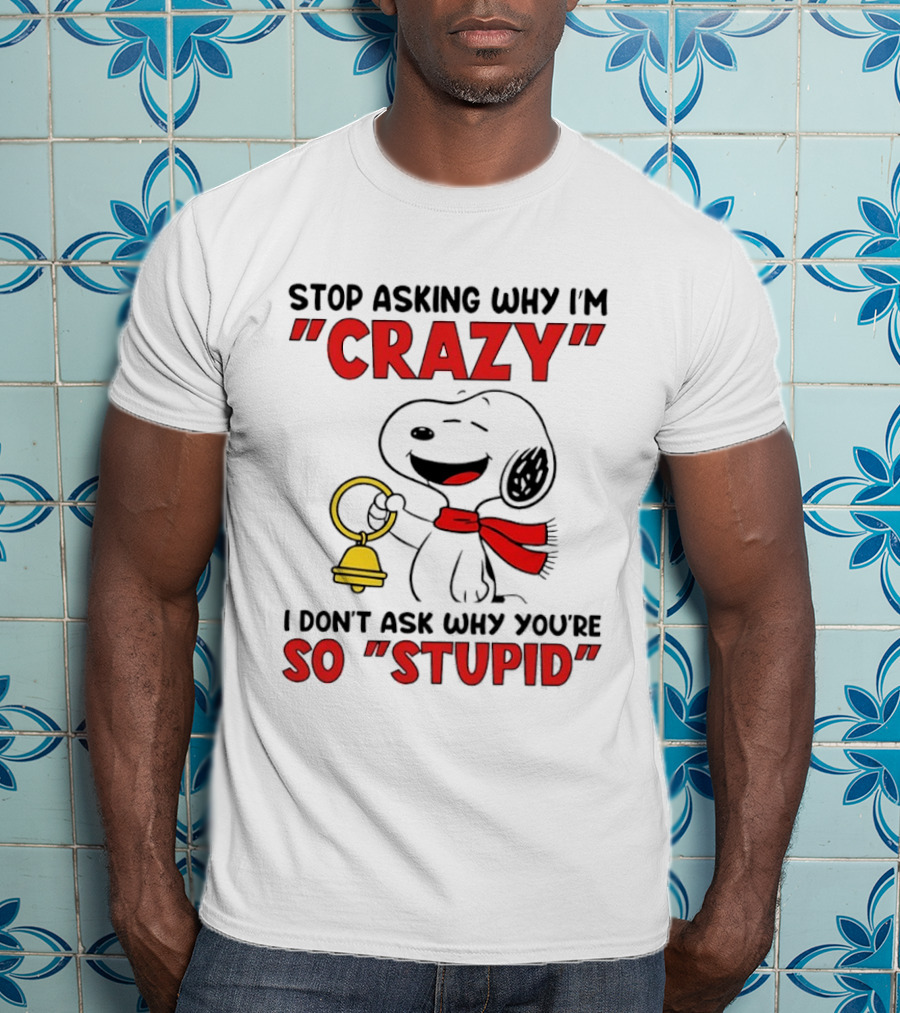 Snoopy Stop Asking Why I'm Crazy Bell I Don't Ask Why You're So Stupid T-Shirt