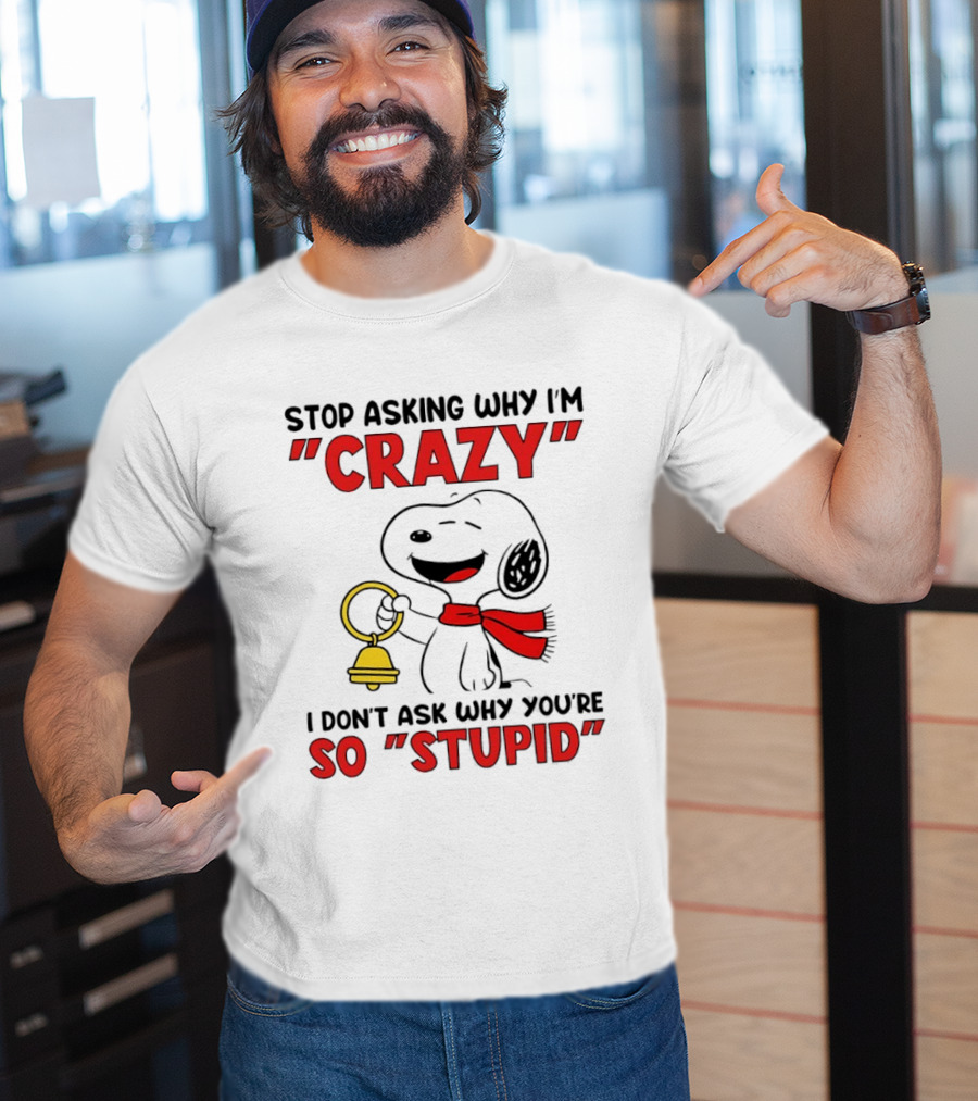 Snoopy Stop Asking Why I'm Crazy Bell I Don't Ask Why You're So Stupid T-Shirt