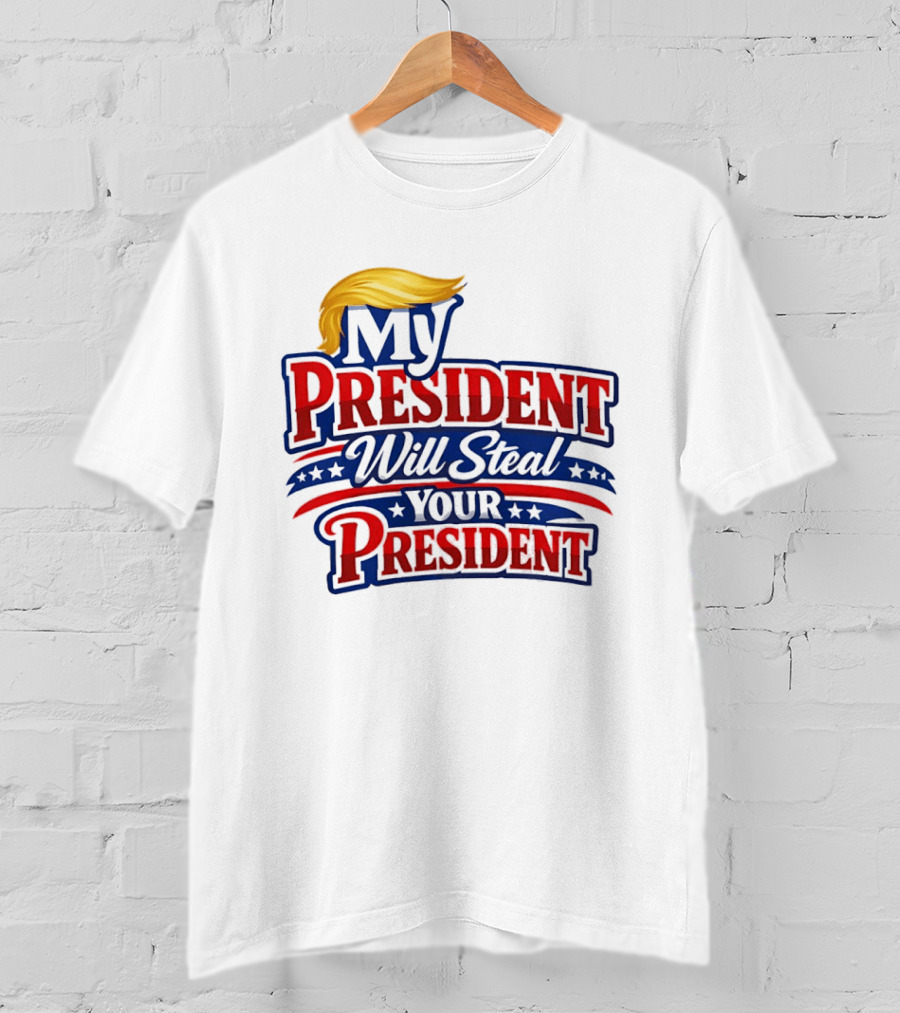 Trump My President Will Steal Your President T-Shirt