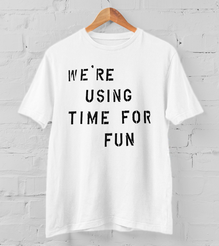 We're Using Time For Fun T-Shirt