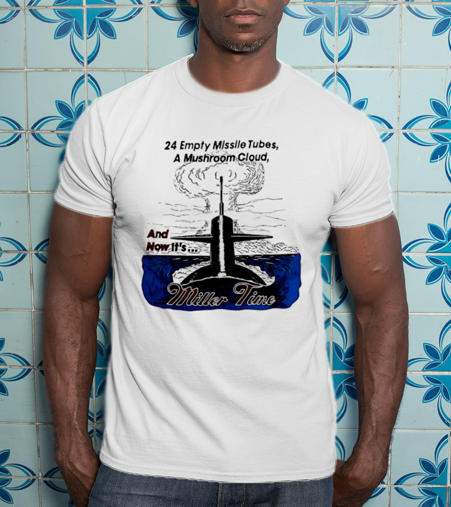 24 Empty Missile Tubes A Mushroom Cloud And Now It's Miller Time T-Shirt
