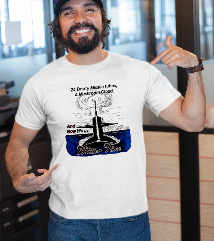 24 Empty Missile Tubes A Mushroom Cloud And Now It's Miller Time T-Shirt