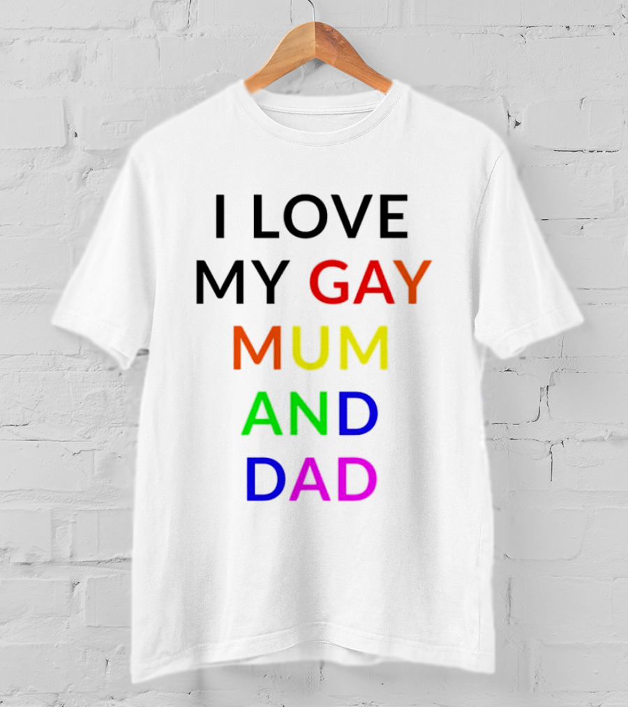I Love My Gay Mum And Dad Rainbow Color Pride T-Shirt