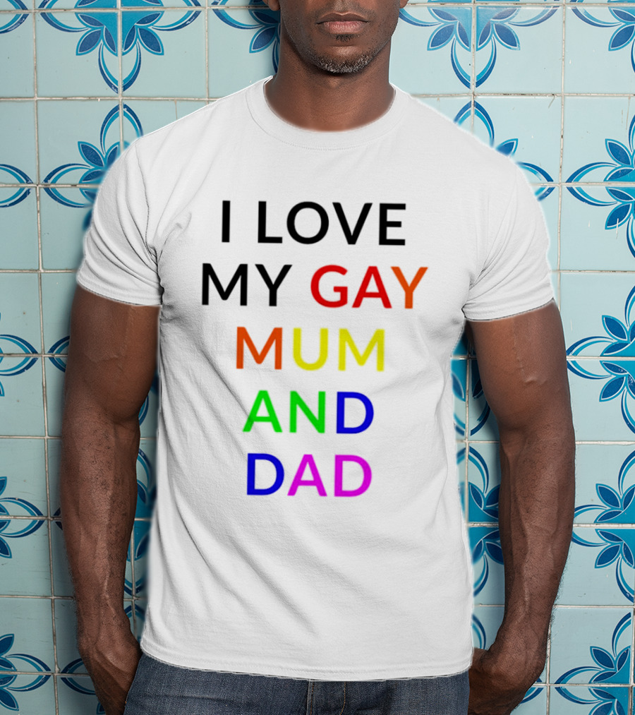 I Love My Gay Mum And Dad Rainbow Color Pride T-Shirt